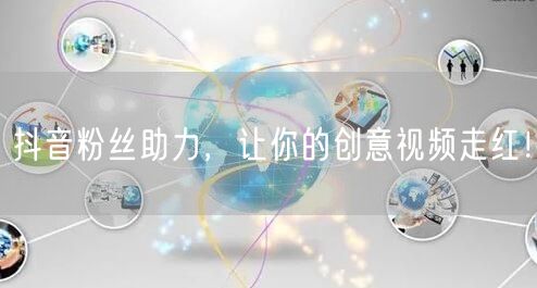 抖音粉丝助力，让你的创意视频走红！