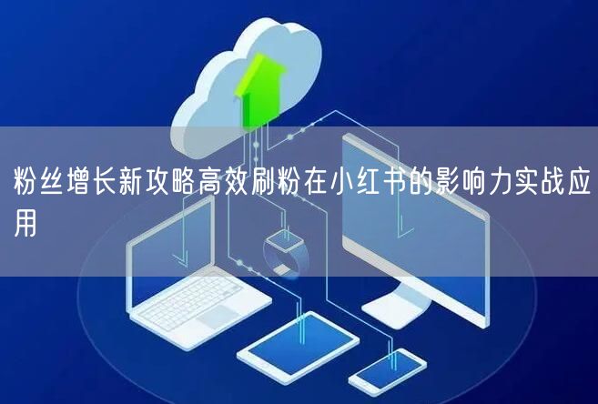 粉丝增长新攻略高效刷粉在小红书的影响力实战应用