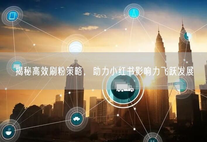 揭秘高效刷粉策略，助力小红书影响力飞跃发展