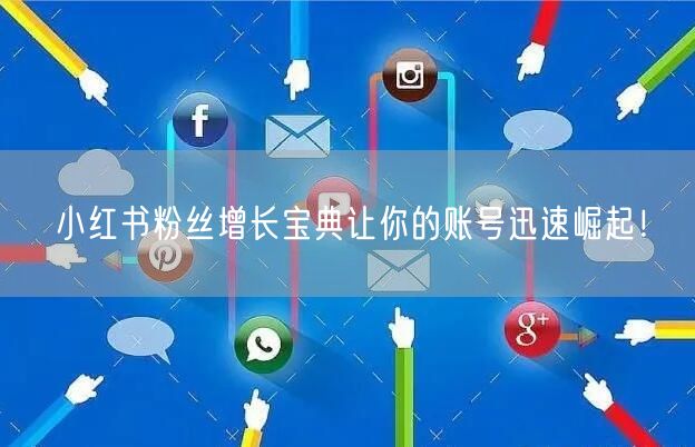小红书粉丝增长宝典让你的账号迅速崛起！