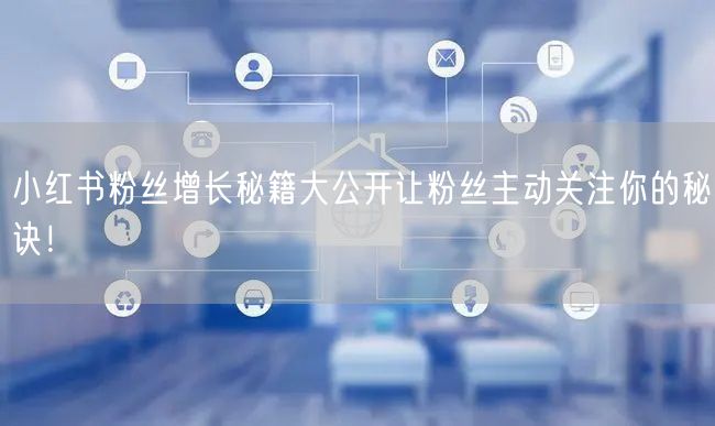 小红书粉丝增长秘籍大公开让粉丝主动关注你的秘诀！