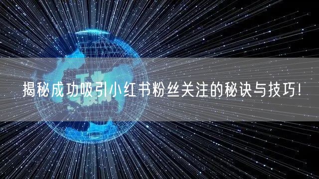 揭秘成功吸引小红书粉丝关注的秘诀与技巧！