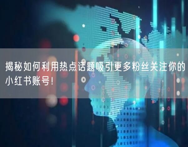 揭秘如何利用热点话题吸引更多粉丝关注你的小红书账号！