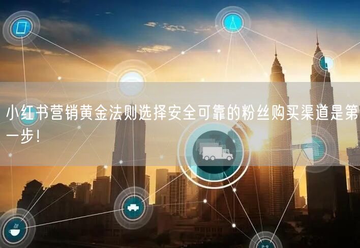 小红书营销黄金法则选择安全可靠的粉丝购买渠道是第一步！