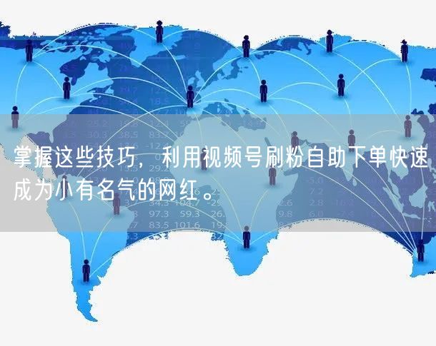 掌握这些技巧，利用视频号刷粉自助下单快速成为小有名气的网红。