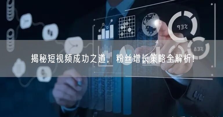 揭秘短视频成功之道，粉丝增长策略全解析！