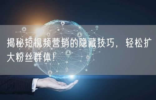 揭秘短视频营销的隐藏技巧，轻松扩大粉丝群体！