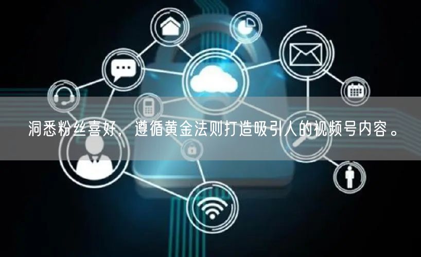 洞悉粉丝喜好，遵循黄金法则打造吸引人的视频号内容。