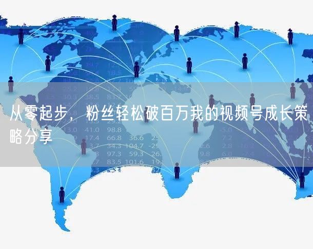 从零起步，粉丝轻松破百万我的视频号成长策略分享