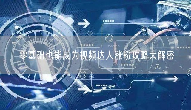 零基础也能成为视频达人涨粉攻略大解密