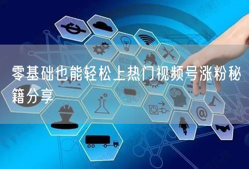 零基础也能轻松上热门视频号涨粉秘籍分享