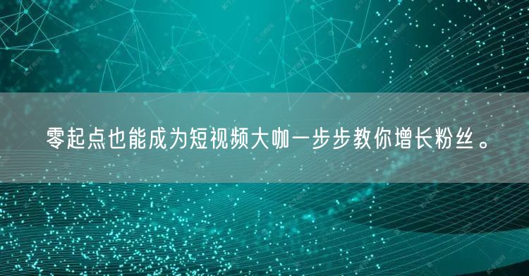 零起点也能成为短视频大咖一步步教你增长粉丝。