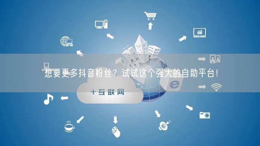 想要更多抖音粉丝？试试这个强大的自助平台！