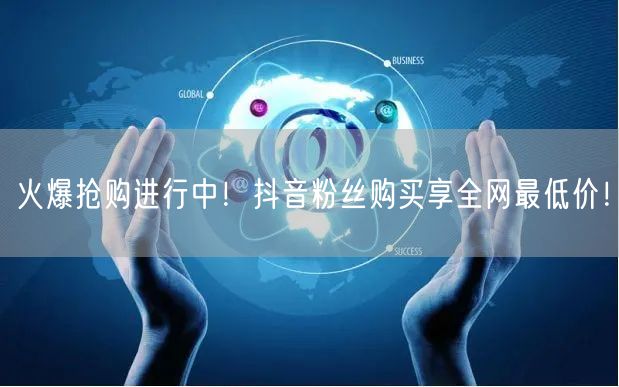 火爆抢购进行中！抖音粉丝购买享全网最低价！