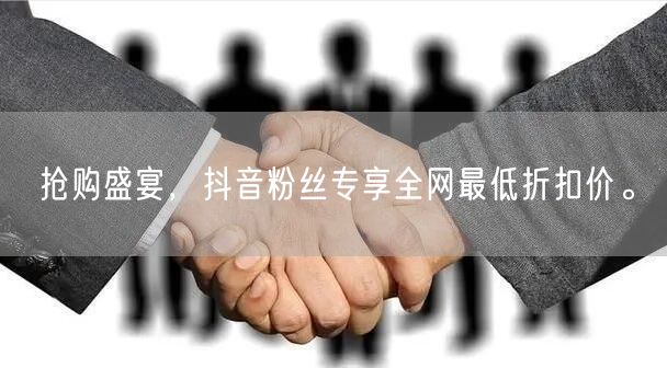 抢购盛宴，抖音粉丝专享全网最低折扣价。
