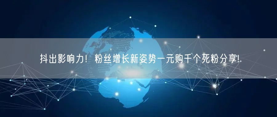 抖出影响力！粉丝增长新姿势一元购千个死粉分享!