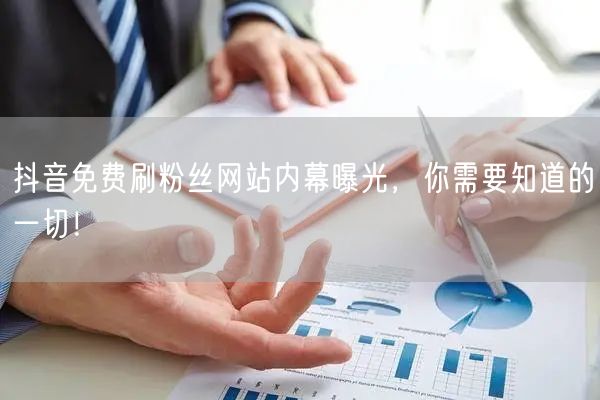 抖音免费刷粉丝网站内幕曝光，你需要知道的一切！