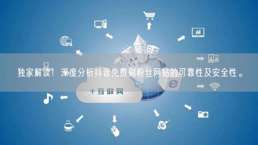独家解读！深度分析抖音免费刷粉丝网站的可靠性及安全性。