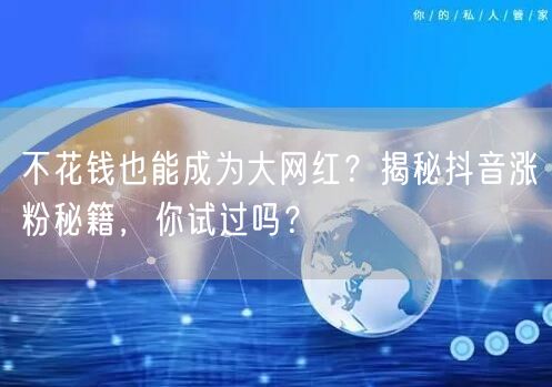 不花钱也能成为大网红？揭秘抖音涨粉秘籍，你试过吗？