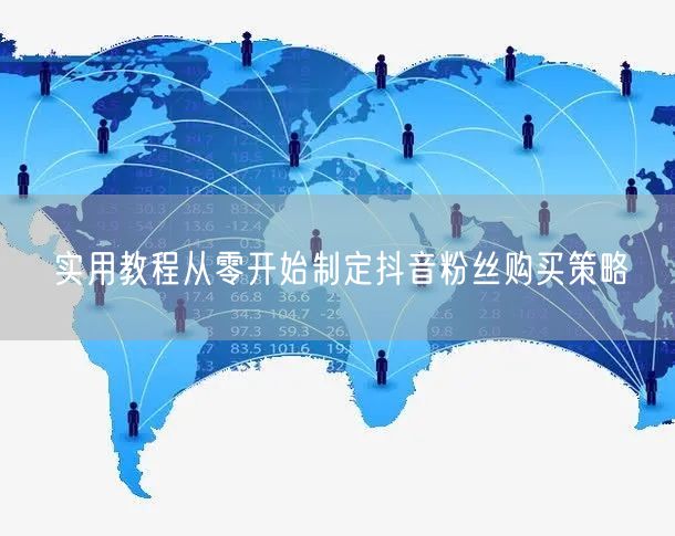 实用教程从零开始制定抖音粉丝购买策略