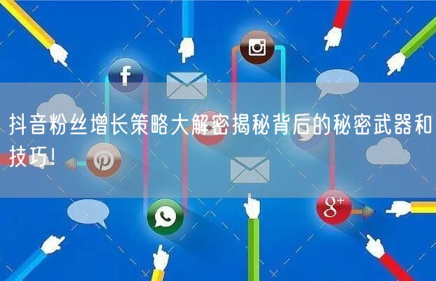 抖音粉丝增长策略大解密揭秘背后的秘密武器和技巧！