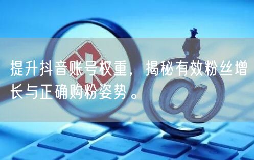 提升抖音账号权重，揭秘有效粉丝增长与正确购粉姿势。