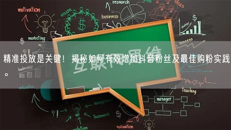 精准投放是关键！揭秘如何有效增加抖音粉丝及最佳购粉实践。
