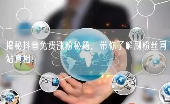 揭秘抖音免费涨粉秘籍，带你了解刷粉丝网站真相！