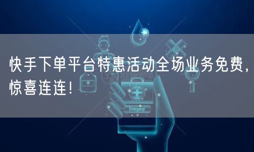 快手下单平台特惠活动全场业务免费,惊喜连连!