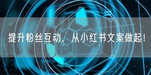 提升粉丝互动，从小红书文案做起！