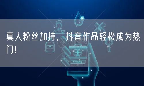 真人粉丝加持，抖音作品轻松成为热门!