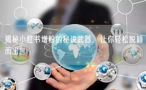 揭秘小红书增粉的秘诀武器，让你轻松脱颖而出！