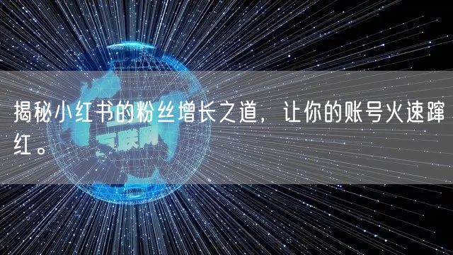 揭秘小红书的粉丝增长之道，让你的账号火速蹿红。