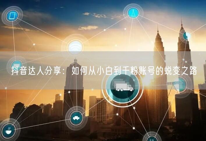 抖音达人分享：如何从小白到千粉账号的蜕变之路