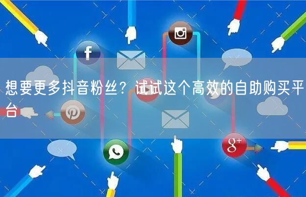 想要更多抖音粉丝？试试这个高效的自助购买平台
