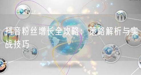 抖音粉丝增长全攻略：策略解析与实战技巧