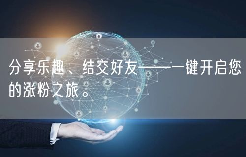 分享乐趣、结交好友——一键开启您的涨粉之旅。