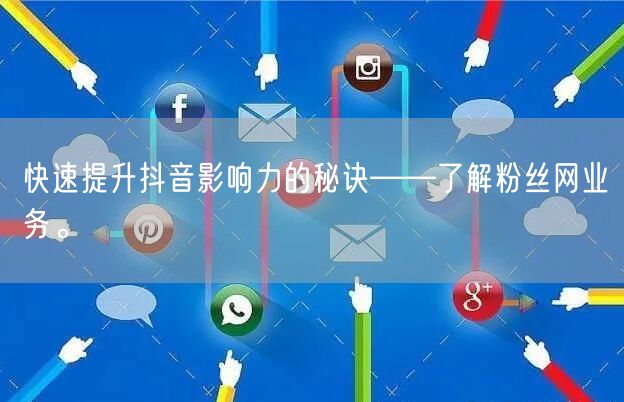 快速提升抖音影响力的秘诀——了解粉丝网业务。
